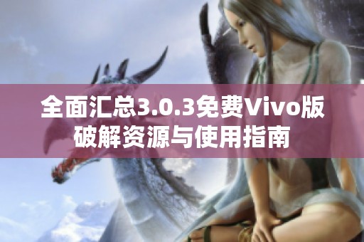 全面汇总3.0.3免费Vivo版破解资源与使用指南