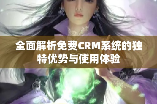 全面解析免费CRM系统的独特优势与使用体验