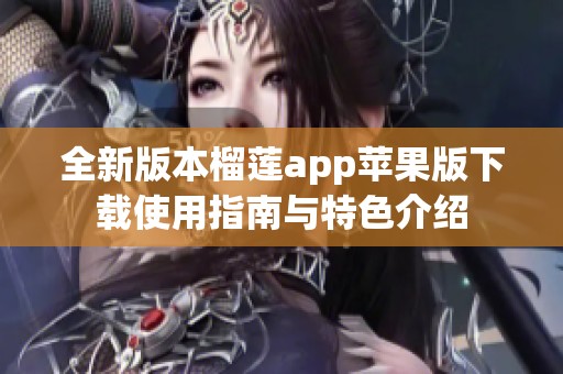 全新版本榴莲app苹果版下载使用指南与特色介绍