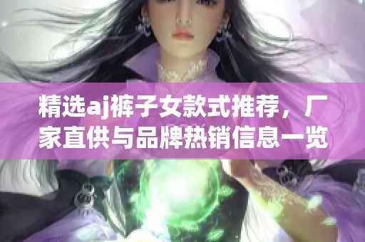 精选aj裤子女款式推荐，厂家直供与品牌热销信息一览