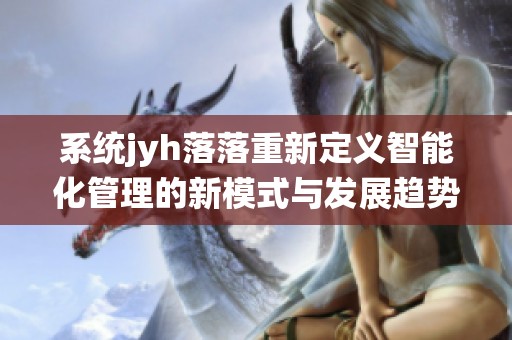 系统jyh落落重新定义智能化管理的新模式与发展趋势