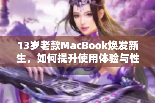 13岁老款MacBook焕发新生，如何提升使用体验与性能