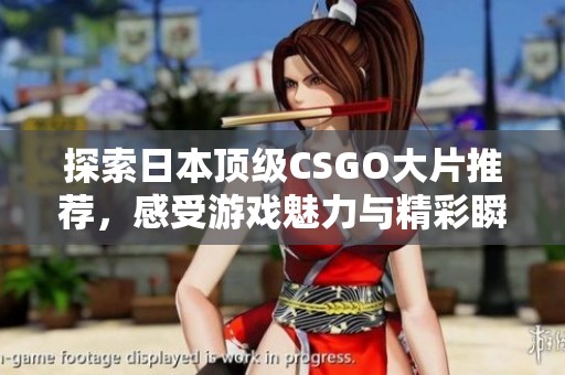 探索日本顶级CSGO大片推荐，感受游戏魅力与精彩瞬间