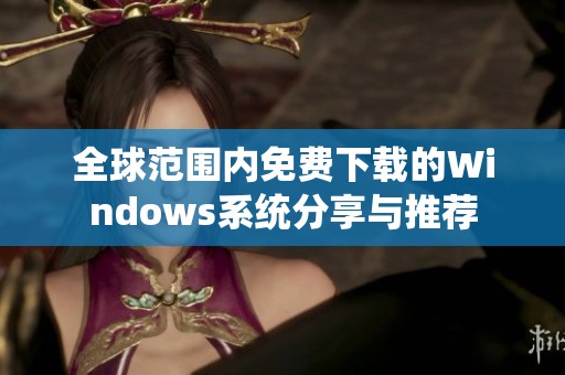 全球范围内免费下载的Windows系统分享与推荐