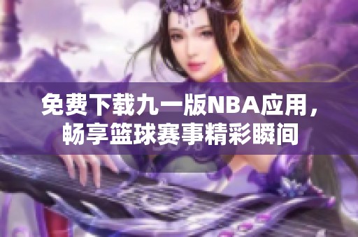 免费下载九一版NBA应用，畅享篮球赛事精彩瞬间