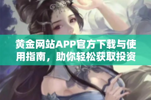 黄金网站APP官方下载与使用指南，助你轻松获取投资信息