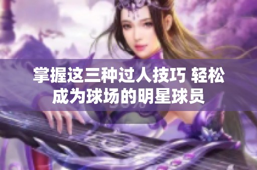 掌握这三种过人技巧 轻松成为球场的明星球员