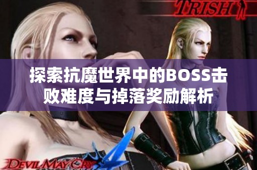 探索抗魔世界中的BOSS击败难度与掉落奖励解析