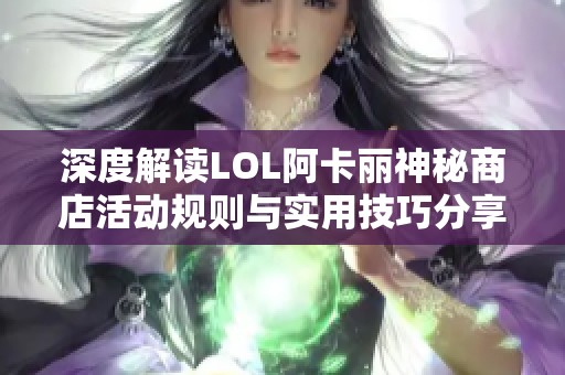 深度解读LOL阿卡丽神秘商店活动规则与实用技巧分享