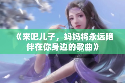 《来吧儿子，妈妈将永远陪伴在你身边的歌曲》