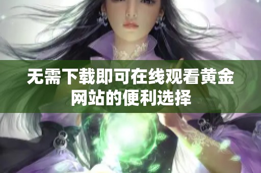 无需下载即可在线观看黄金网站的便利选择