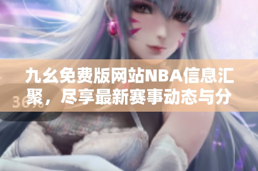 九幺免费版网站NBA信息汇聚，尽享最新赛事动态与分析