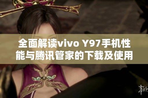 全面解读vivo Y97手机性能与腾讯管家的下载及使用技巧