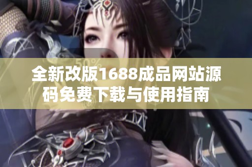 全新改版1688成品网站源码免费下载与使用指南