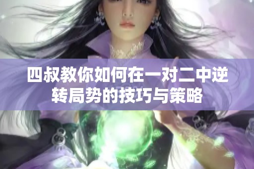 四叔教你如何在一对二中逆转局势的技巧与策略