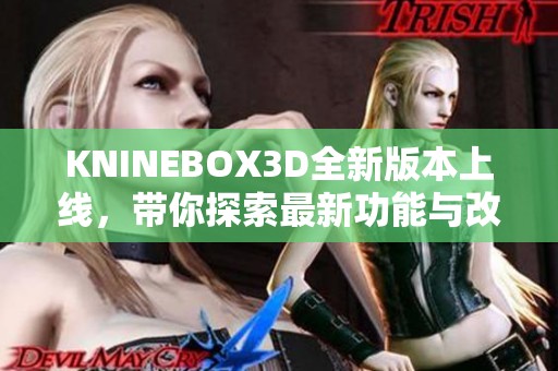 KNINEBOX3D全新版本上线，带你探索最新功能与改进内容