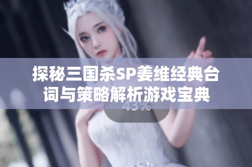 探秘三国杀SP姜维经典台词与策略解析游戏宝典