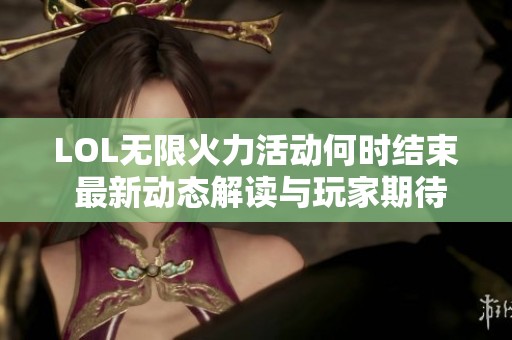 LOL无限火力活动何时结束 最新动态解读与玩家期待分析