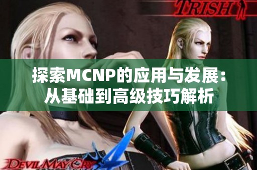 探索MCNP的应用与发展：从基础到高级技巧解析