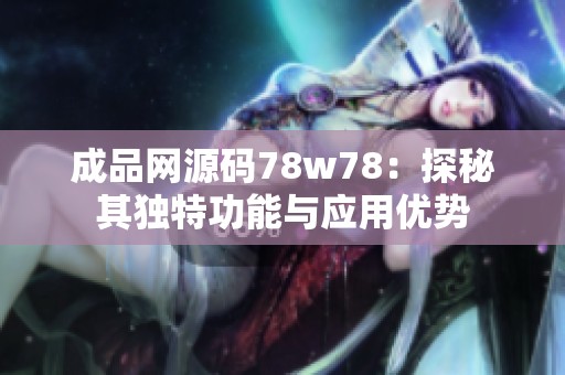 成品网源码78w78：探秘其独特功能与应用优势