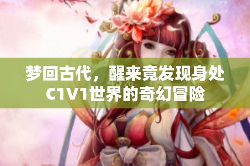 梦回古代，醒来竟发现身处C1V1世界的奇幻冒险