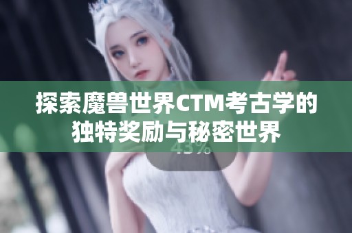 探索魔兽世界CTM考古学的独特奖励与秘密世界