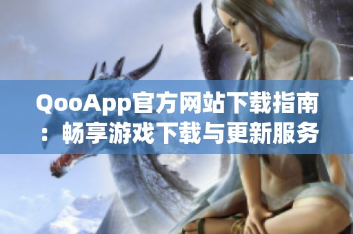 QooApp官方网站下载指南：畅享游戏下载与更新服务