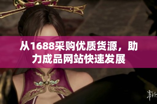 从1688采购优质货源，助力成品网站快速发展