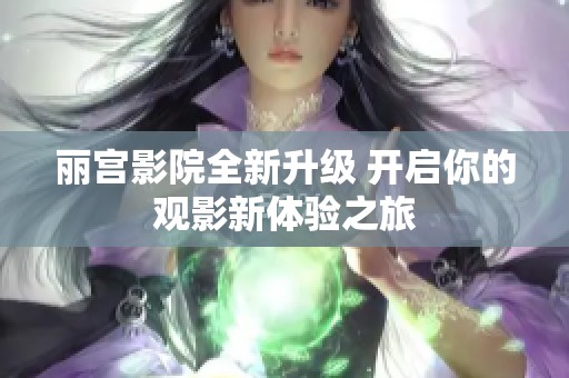 丽宫影院全新升级 开启你的观影新体验之旅