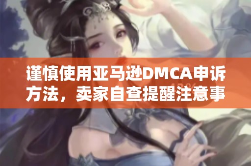 谨慎使用亚马逊DMCA申诉方法，卖家自查提醒注意事项