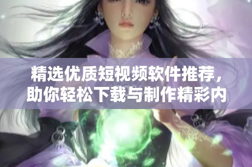 精选优质短视频软件推荐，助你轻松下载与制作精彩内容