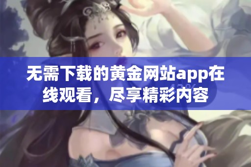 无需下载的黄金网站app在线观看，尽享精彩内容