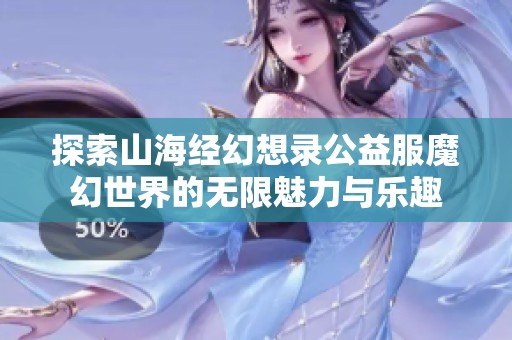 探索山海经幻想录公益服魔幻世界的无限魅力与乐趣