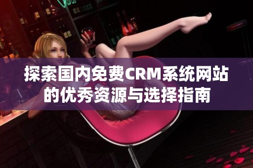 探索国内免费CRM系统网站的优秀资源与选择指南