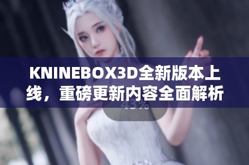 KNINEBOX3D全新版本上线，重磅更新内容全面解析