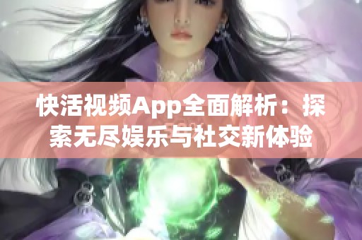 快活视频App全面解析：探索无尽娱乐与社交新体验