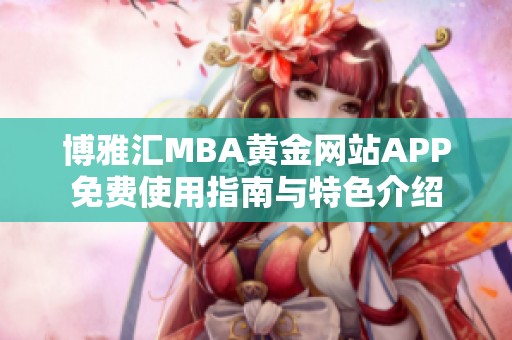 博雅汇MBA黄金网站APP免费使用指南与特色介绍