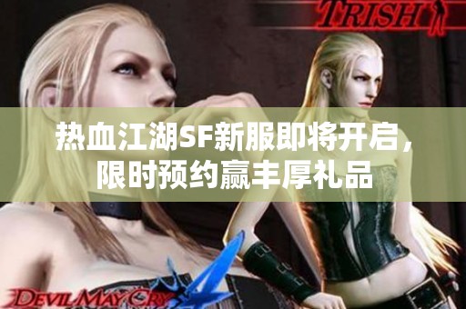 热血江湖SF新服即将开启，限时预约赢丰厚礼品