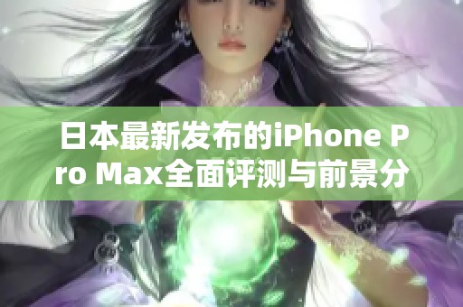 日本最新发布的iPhone Pro Max全面评测与前景分析