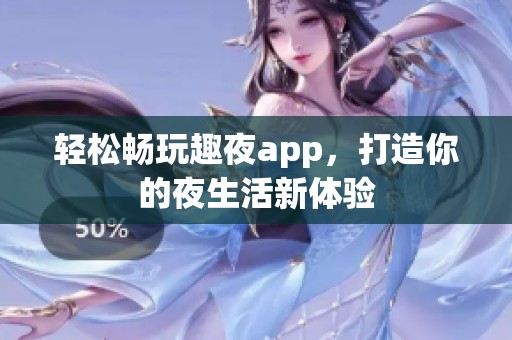 轻松畅玩趣夜app，打造你的夜生活新体验