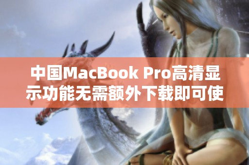 中国MacBook Pro高清显示功能无需额外下载即可使用