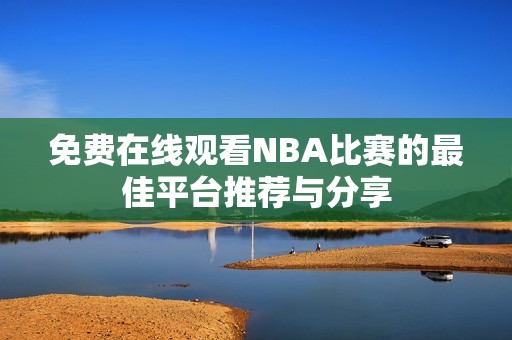 免费在线观看NBA比赛的最佳平台推荐与分享