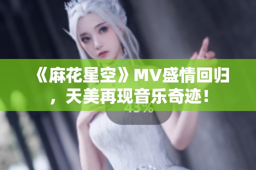 《麻花星空》MV盛情回归，天美再现音乐奇迹！