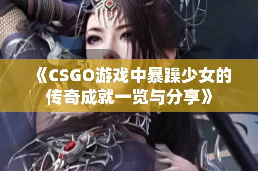 《CSGO游戏中暴躁少女的传奇成就一览与分享》