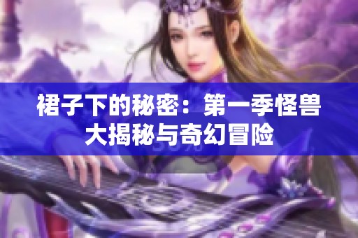 裙子下的秘密：第一季怪兽大揭秘与奇幻冒险