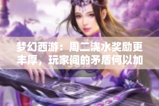 梦幻西游：周二浇水奖励更丰厚，玩家间的矛盾何以加剧