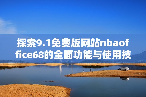 探索9.1免费版网站nbaoffice68的全面功能与使用技巧