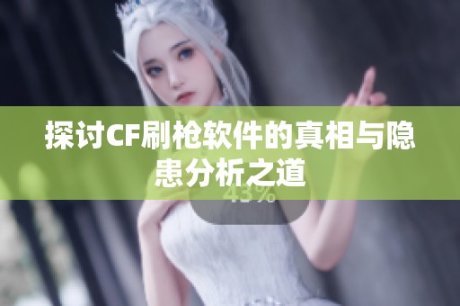 探讨CF刷枪软件的真相与隐患分析之道