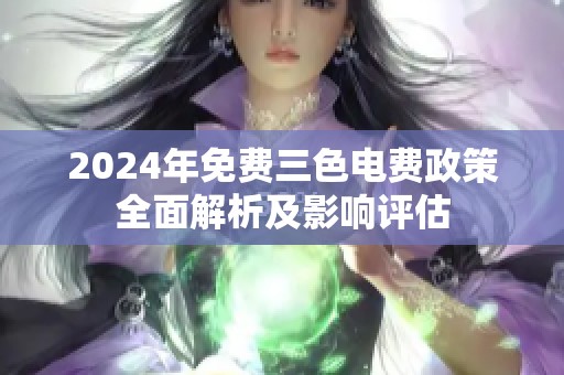 2024年免费三色电费政策全面解析及影响评估