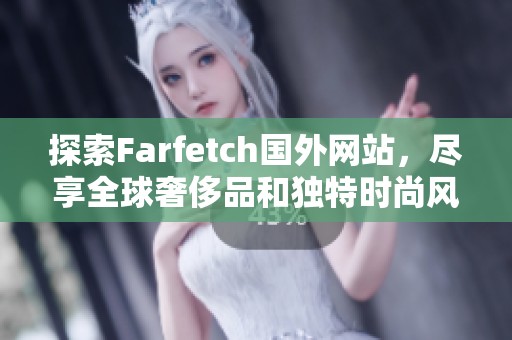 探索Farfetch国外网站，尽享全球奢侈品和独特时尚风格